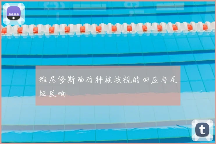维尼修斯面对种族歧视的回应与足坛反响
