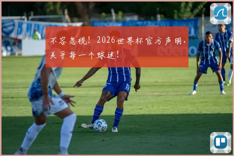 不容忽视!2026世界杯官方声明,关乎每一个球迷!