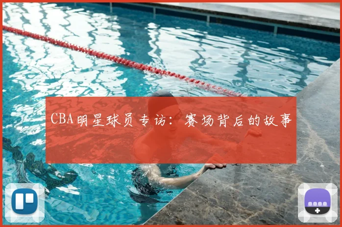 CBA明星球员专访：赛场背后的故事