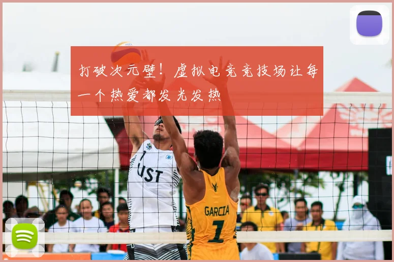 打破次元壁!虚拟电竞竞技场让每一个热爱都发光发热