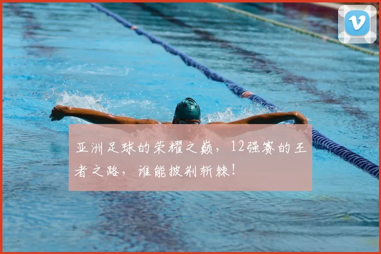 亚洲足球的荣耀之巅，12强赛的王者之路，谁能披荆斩棘！