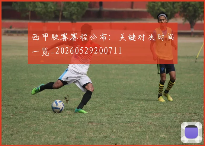 西甲联赛赛程公布：关键对决时间一览_20260529200711