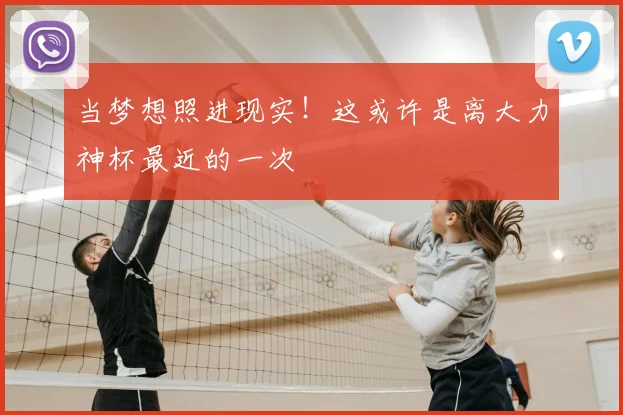 当梦想照进现实!这或许是离大力神杯最近的一次