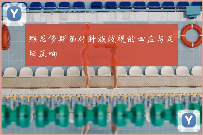 维尼修斯面对种族歧视的回应与足坛反响