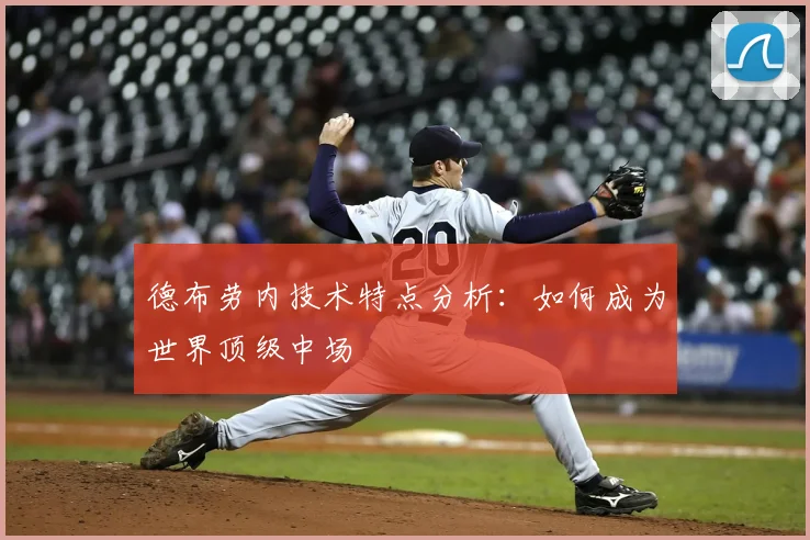德布劳内技术特点分析:如何成为世界顶级中场
