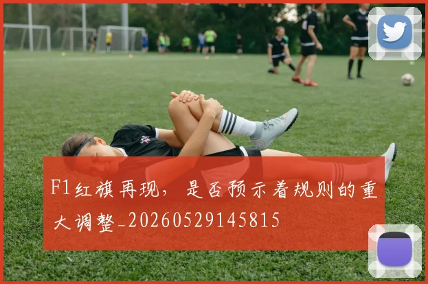 F1红旗再现，是否预示着规则的重大调整_20260529145815