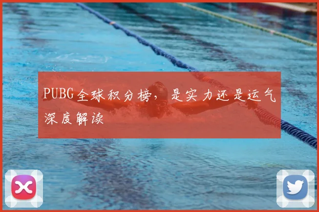 PUBG全球积分榜，是实力还是运气深度解读