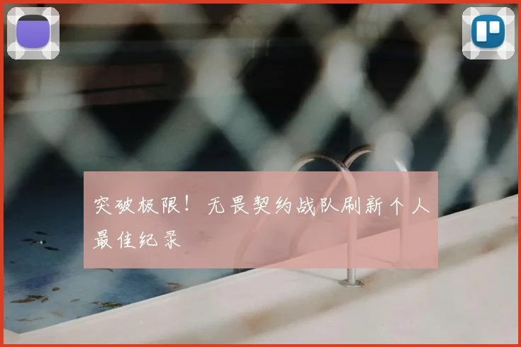 突破极限！无畏契约战队刷新个人最佳纪录