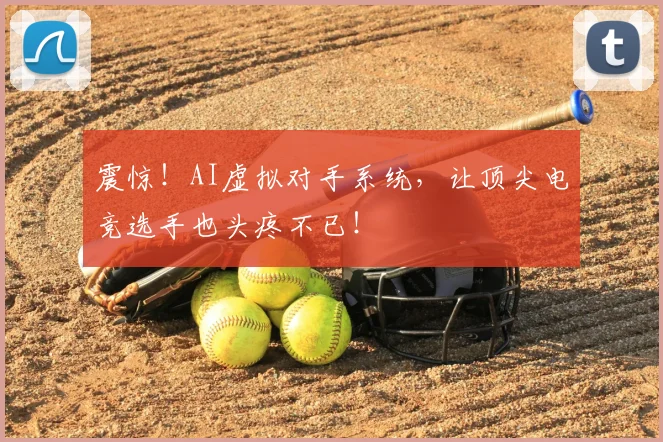 震惊!AI虚拟对手系统,让顶尖电竞选手也头疼不已!