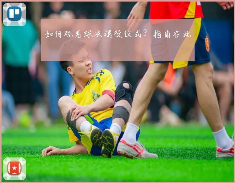 如何观看球衣退役仪式？指南在此