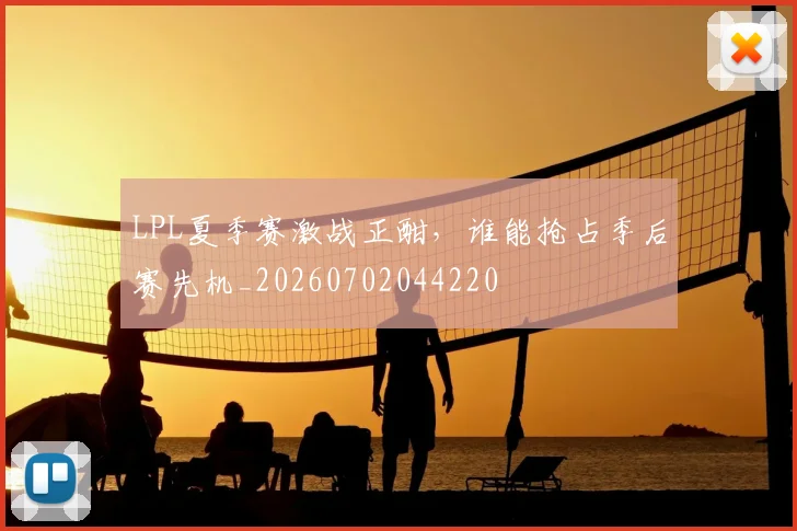 LPL夏季赛激战正酣，谁能抢占季后赛先机_20260702044220