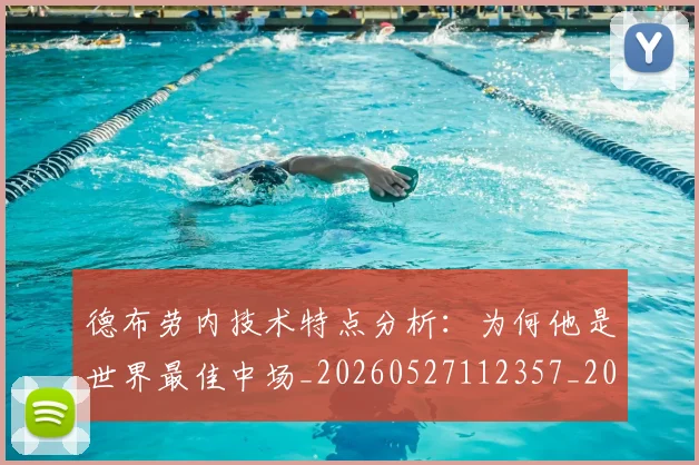 德布劳内技术特点分析：为何他是世界最佳中场_20260527112357_20260707153145