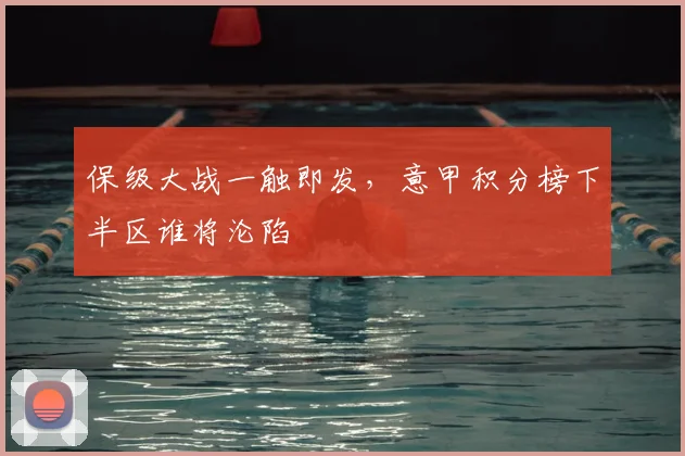 保级大战一触即发，意甲积分榜下半区谁将沦陷