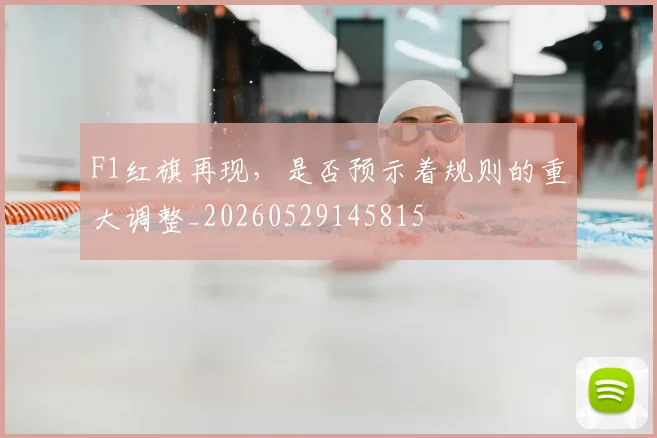 F1红旗再现,是否预示着规则的重大调整_20260529145815