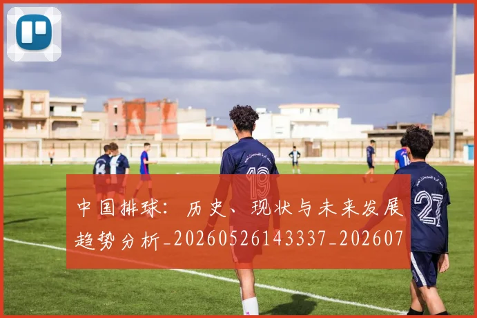 中国排球：历史、现状与未来发展趋势分析_20260526143337_20260703205541