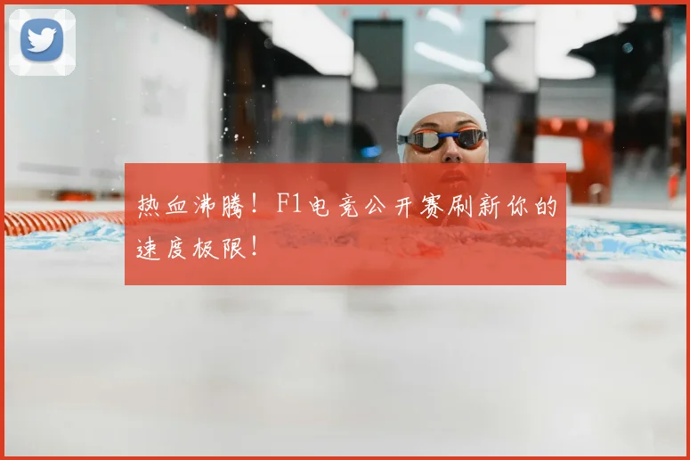 热血沸腾!F1电竞公开赛刷新你的速度极限!