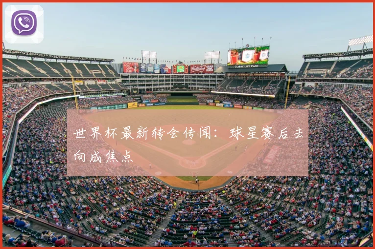世界杯最新转会传闻：球星赛后去向成焦点