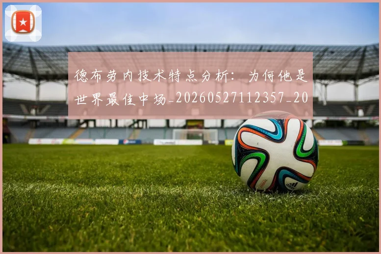 德布劳内技术特点分析:为何他是世界最佳中场_20260527112357_20260707153145