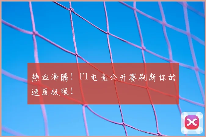热血沸腾！F1电竞公开赛刷新你的速度极限！