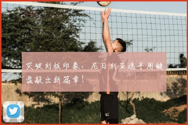 突破刻板印象，尼日利亚选手用键盘敲出新篇章！