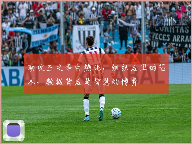 助攻王之争白热化，组织后卫的艺术，数据背后是智慧的博弈
